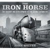 The Iron Horse - The History and Development of the Steam Locomotive (Hardcover) - John Walter Photo