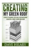 Creating My Green Roof - A Guide to Planning, Installing, and Maintaining a Beautiful, Energy-Saving Green Roof (Paperback) - Dave Hilary Photo